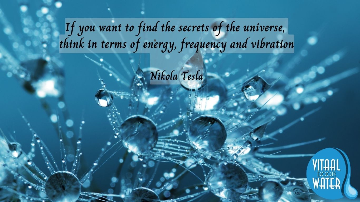 Tesla energy, frequency and vibration vitaal door water